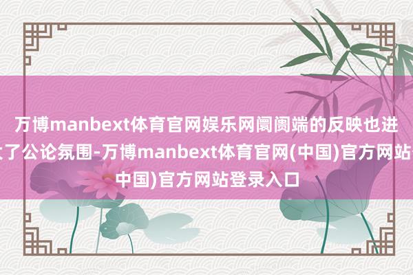 万博manbext体育官网娱乐网阛阓端的反映也进一步放大了公论氛围-万博manbext体育官网(中国)官方网站登录入口
