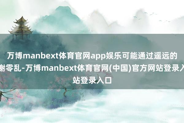 万博manbext体育官网app娱乐可能通过遥远的代谢零乱-万博manbext体育官网(中国)官方网站登录入口