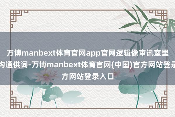 万博manbext体育官网app官网逻辑像审讯室里来回沟通供词-万博manbext体育官网(中国)官方网站登录入口
