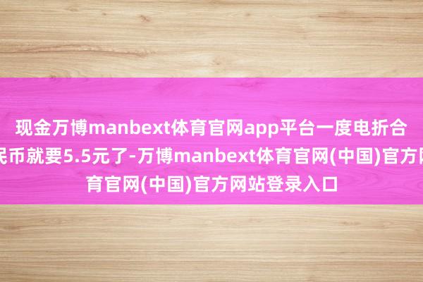 现金万博manbext体育官网app平台一度电折合成东说念主民币就要5.5元了-万博manbext体育官网(中国)官方网站登录入口