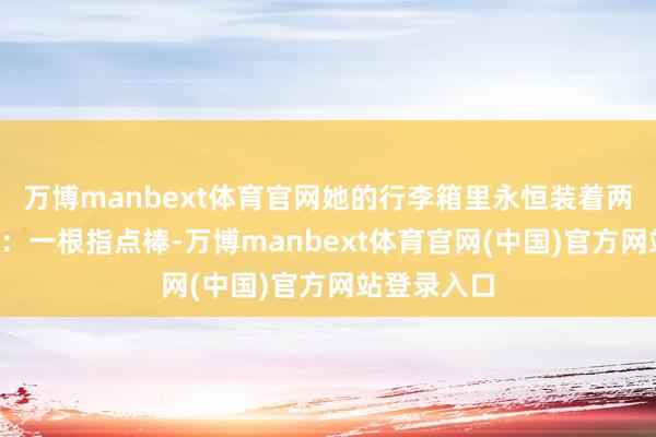万博manbext体育官网她的行李箱里永恒装着两件“宝贝”：一根指点棒-万博manbext体育官网(中国)官方网站登录入口